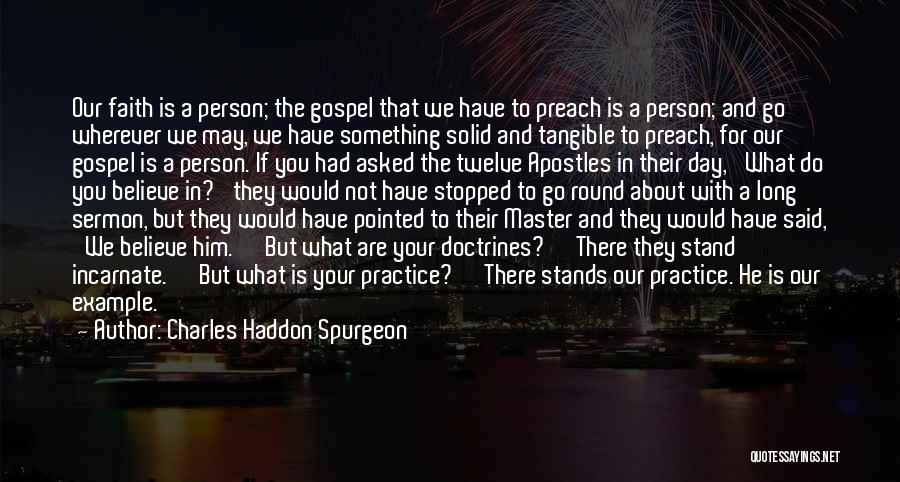 Charles Haddon Spurgeon Quotes: Our Faith Is A Person; The Gospel That We Have To Preach Is A Person; And Go Wherever We May,