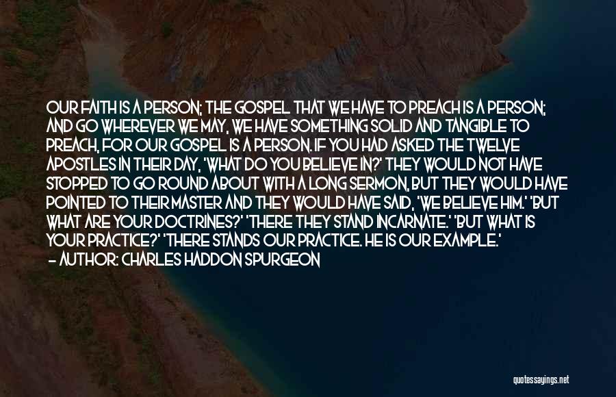 Charles Haddon Spurgeon Quotes: Our Faith Is A Person; The Gospel That We Have To Preach Is A Person; And Go Wherever We May,