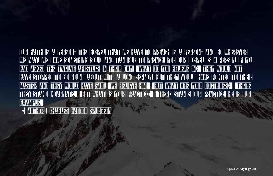 Charles Haddon Spurgeon Quotes: Our Faith Is A Person; The Gospel That We Have To Preach Is A Person; And Go Wherever We May,