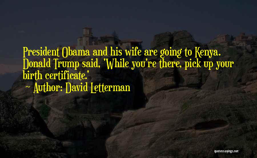 David Letterman Quotes: President Obama And His Wife Are Going To Kenya. Donald Trump Said, 'while You're There, Pick Up Your Birth Certificate.'