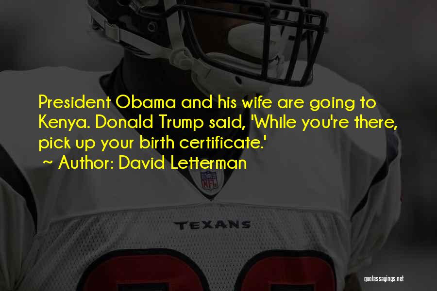 David Letterman Quotes: President Obama And His Wife Are Going To Kenya. Donald Trump Said, 'while You're There, Pick Up Your Birth Certificate.'