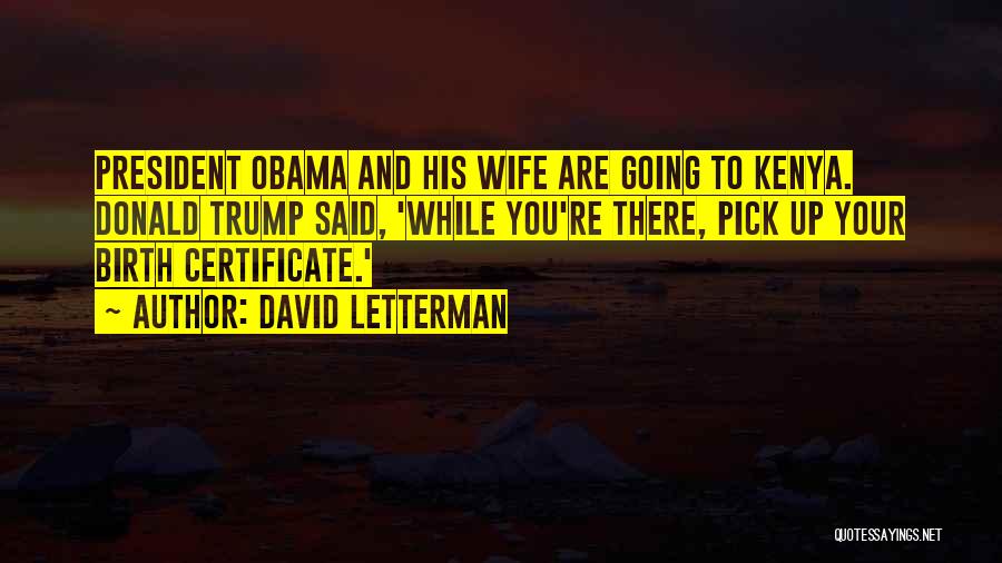 David Letterman Quotes: President Obama And His Wife Are Going To Kenya. Donald Trump Said, 'while You're There, Pick Up Your Birth Certificate.'