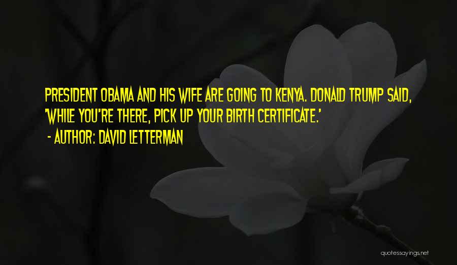 David Letterman Quotes: President Obama And His Wife Are Going To Kenya. Donald Trump Said, 'while You're There, Pick Up Your Birth Certificate.'