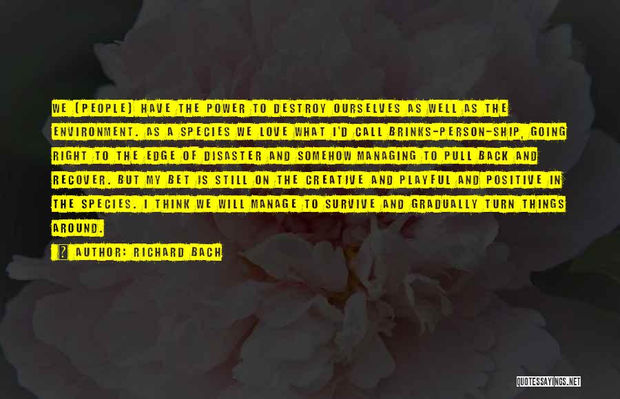 Richard Bach Quotes: We [people] Have The Power To Destroy Ourselves As Well As The Environment. As A Species We Love What I'd