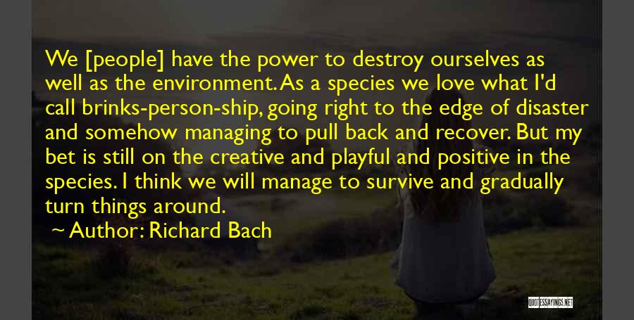 Richard Bach Quotes: We [people] Have The Power To Destroy Ourselves As Well As The Environment. As A Species We Love What I'd