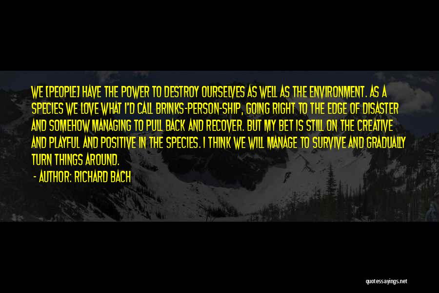 Richard Bach Quotes: We [people] Have The Power To Destroy Ourselves As Well As The Environment. As A Species We Love What I'd