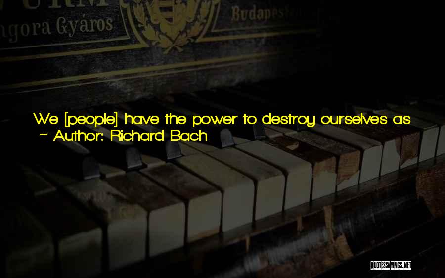 Richard Bach Quotes: We [people] Have The Power To Destroy Ourselves As Well As The Environment. As A Species We Love What I'd