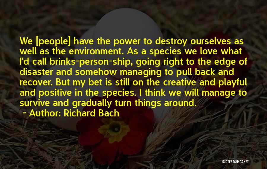 Richard Bach Quotes: We [people] Have The Power To Destroy Ourselves As Well As The Environment. As A Species We Love What I'd