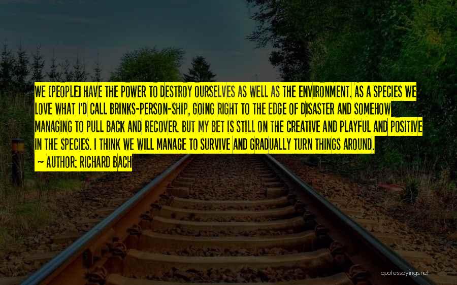 Richard Bach Quotes: We [people] Have The Power To Destroy Ourselves As Well As The Environment. As A Species We Love What I'd