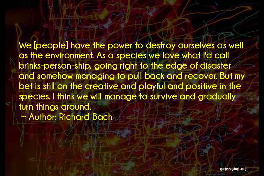 Richard Bach Quotes: We [people] Have The Power To Destroy Ourselves As Well As The Environment. As A Species We Love What I'd