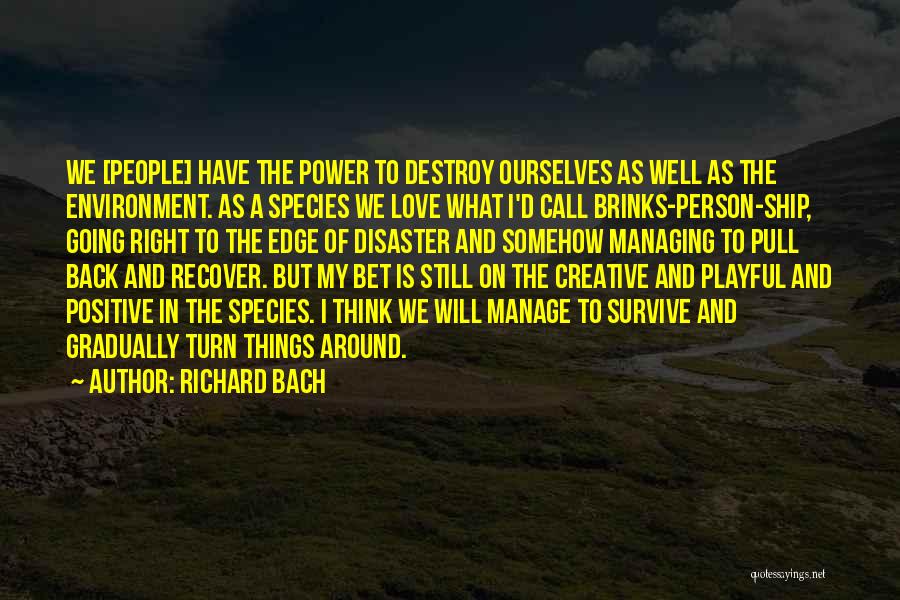 Richard Bach Quotes: We [people] Have The Power To Destroy Ourselves As Well As The Environment. As A Species We Love What I'd