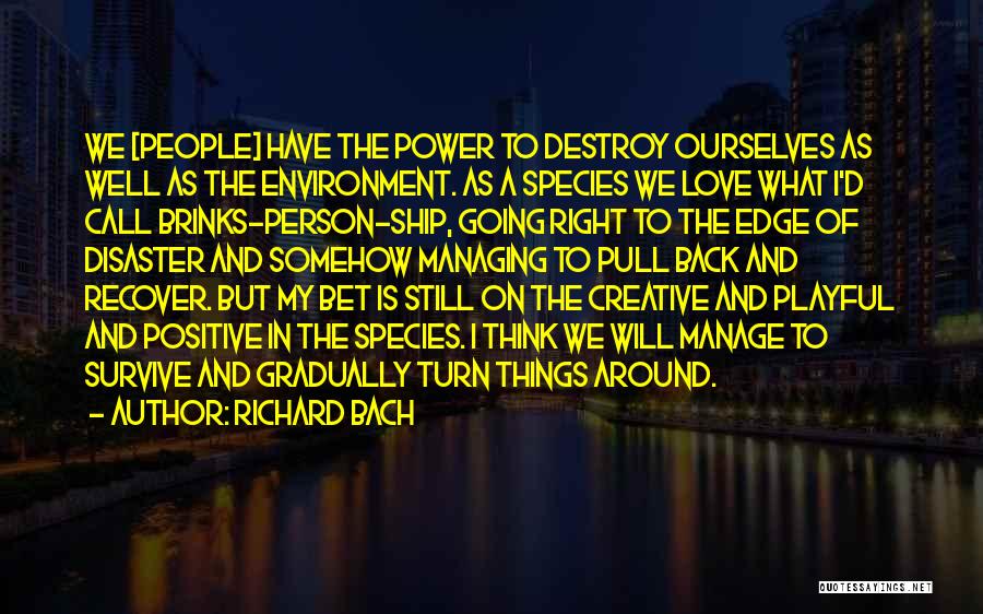 Richard Bach Quotes: We [people] Have The Power To Destroy Ourselves As Well As The Environment. As A Species We Love What I'd