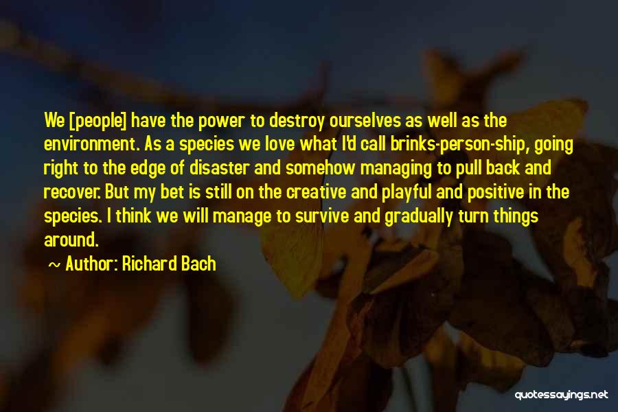 Richard Bach Quotes: We [people] Have The Power To Destroy Ourselves As Well As The Environment. As A Species We Love What I'd