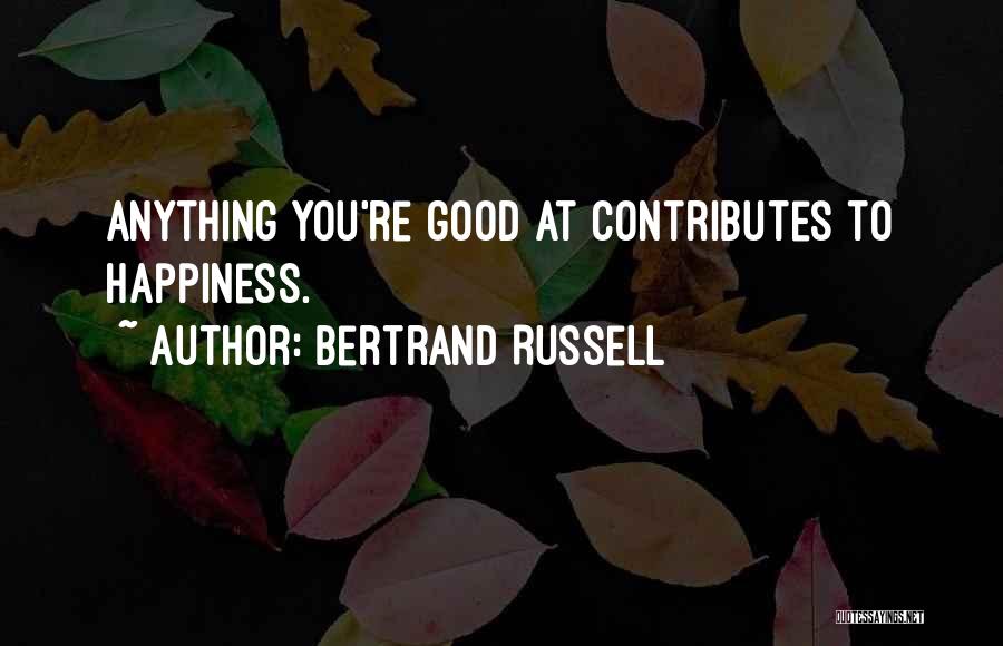 Bertrand Russell Quotes: Anything You're Good At Contributes To Happiness.