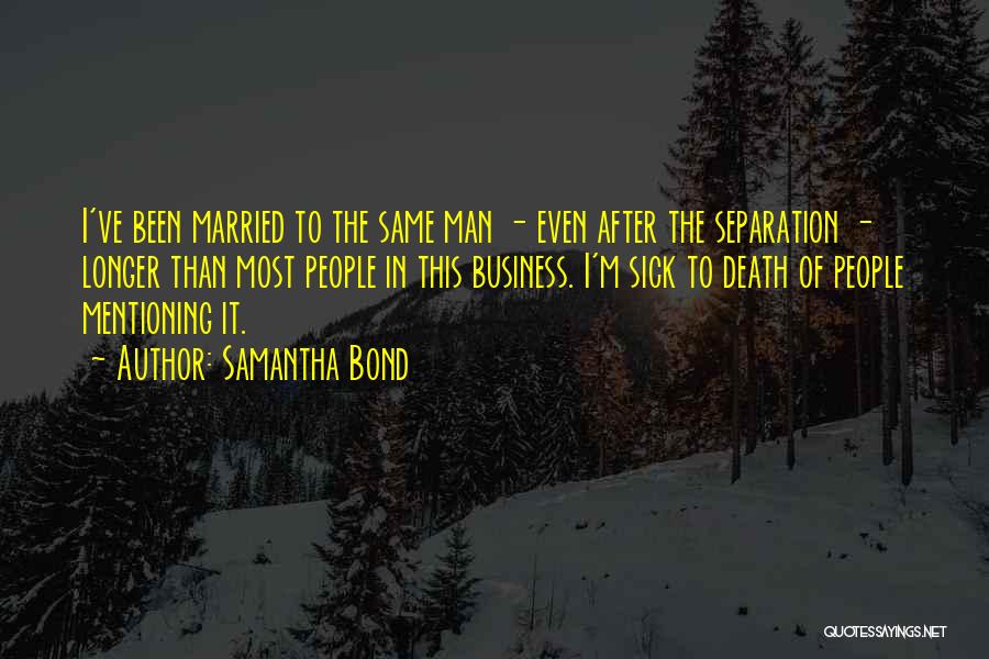 Samantha Bond Quotes: I've Been Married To The Same Man - Even After The Separation - Longer Than Most People In This Business.