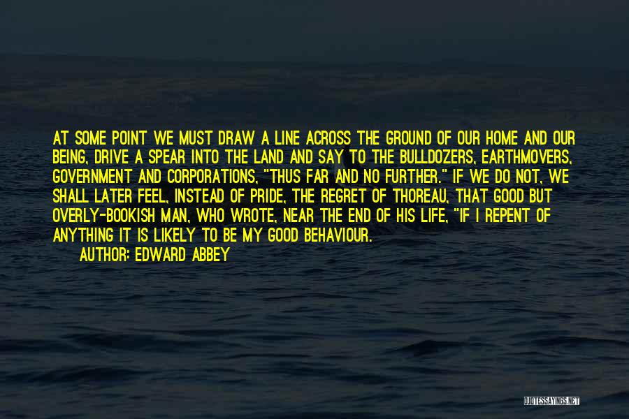 Edward Abbey Quotes: At Some Point We Must Draw A Line Across The Ground Of Our Home And Our Being, Drive A Spear