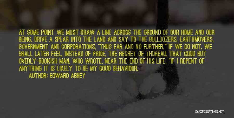 Edward Abbey Quotes: At Some Point We Must Draw A Line Across The Ground Of Our Home And Our Being, Drive A Spear