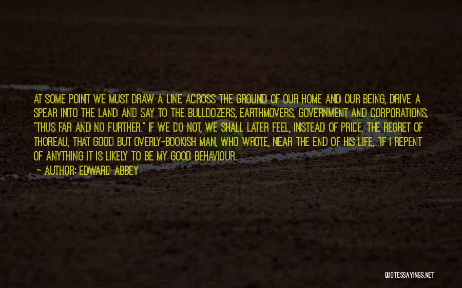 Edward Abbey Quotes: At Some Point We Must Draw A Line Across The Ground Of Our Home And Our Being, Drive A Spear