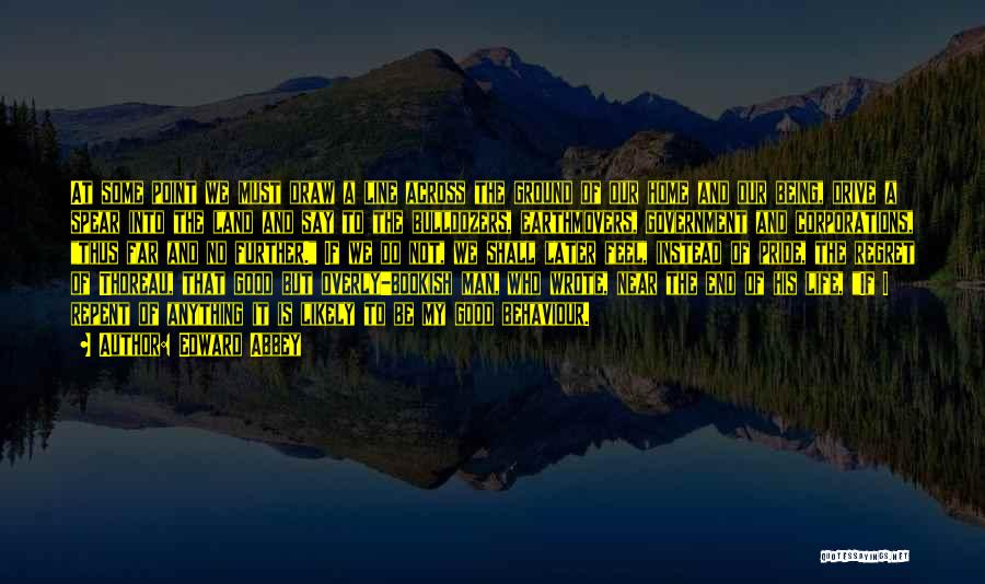 Edward Abbey Quotes: At Some Point We Must Draw A Line Across The Ground Of Our Home And Our Being, Drive A Spear