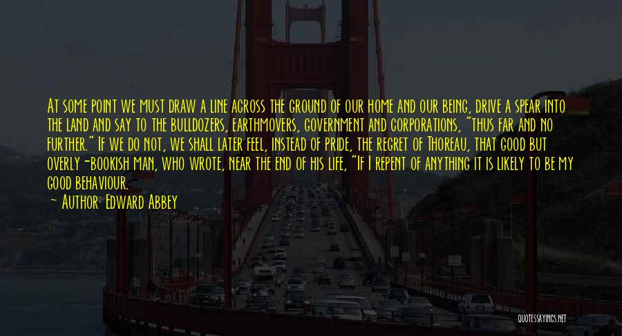 Edward Abbey Quotes: At Some Point We Must Draw A Line Across The Ground Of Our Home And Our Being, Drive A Spear