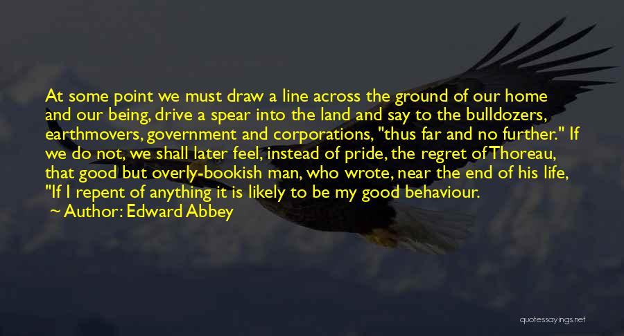Edward Abbey Quotes: At Some Point We Must Draw A Line Across The Ground Of Our Home And Our Being, Drive A Spear