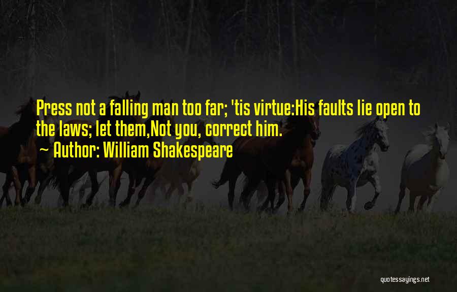 William Shakespeare Quotes: Press Not A Falling Man Too Far; 'tis Virtue:his Faults Lie Open To The Laws; Let Them,not You, Correct Him.