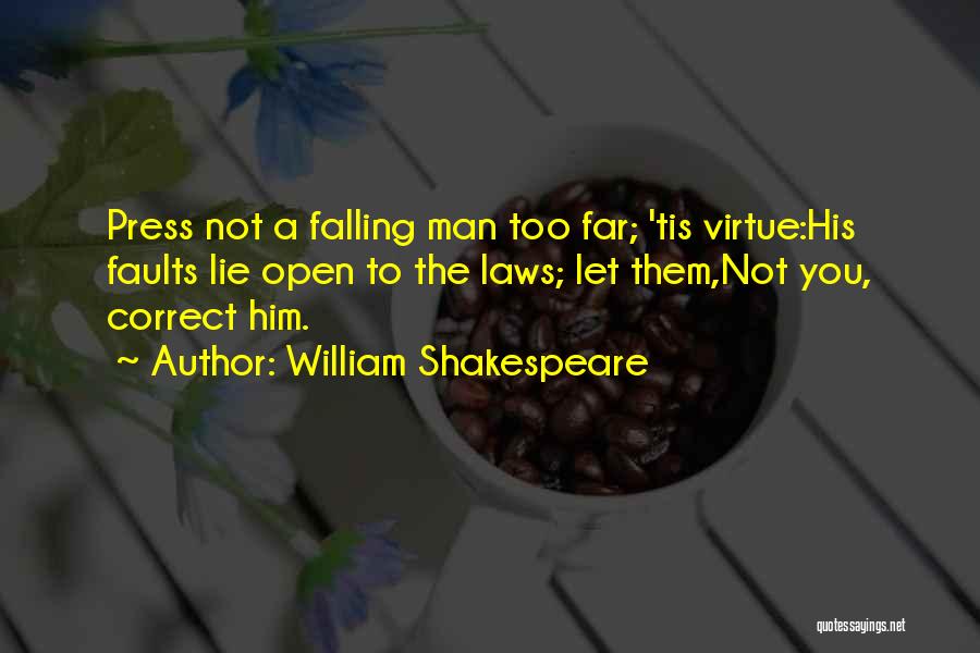 William Shakespeare Quotes: Press Not A Falling Man Too Far; 'tis Virtue:his Faults Lie Open To The Laws; Let Them,not You, Correct Him.