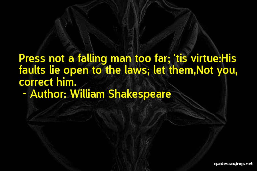 William Shakespeare Quotes: Press Not A Falling Man Too Far; 'tis Virtue:his Faults Lie Open To The Laws; Let Them,not You, Correct Him.