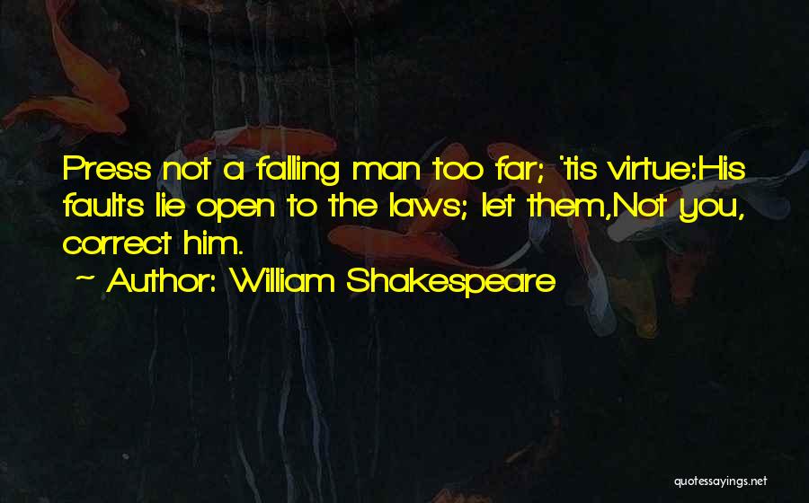 William Shakespeare Quotes: Press Not A Falling Man Too Far; 'tis Virtue:his Faults Lie Open To The Laws; Let Them,not You, Correct Him.