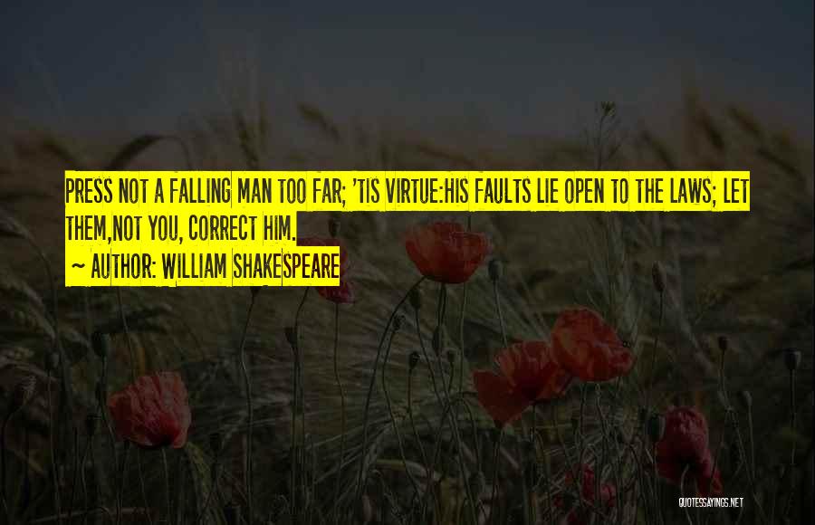 William Shakespeare Quotes: Press Not A Falling Man Too Far; 'tis Virtue:his Faults Lie Open To The Laws; Let Them,not You, Correct Him.