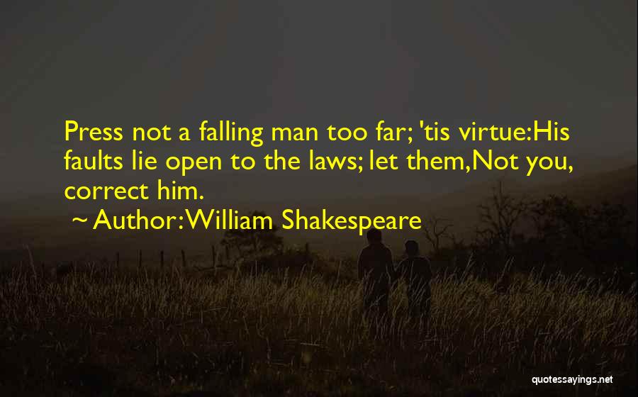 William Shakespeare Quotes: Press Not A Falling Man Too Far; 'tis Virtue:his Faults Lie Open To The Laws; Let Them,not You, Correct Him.