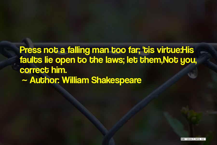 William Shakespeare Quotes: Press Not A Falling Man Too Far; 'tis Virtue:his Faults Lie Open To The Laws; Let Them,not You, Correct Him.