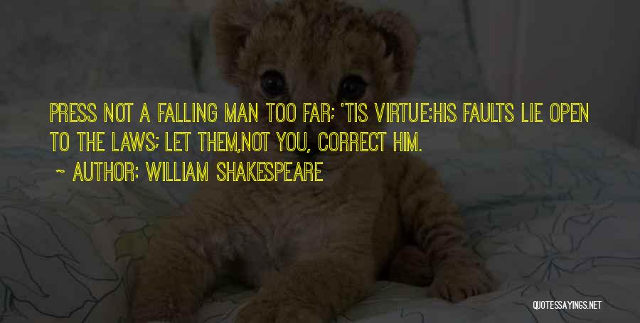 William Shakespeare Quotes: Press Not A Falling Man Too Far; 'tis Virtue:his Faults Lie Open To The Laws; Let Them,not You, Correct Him.