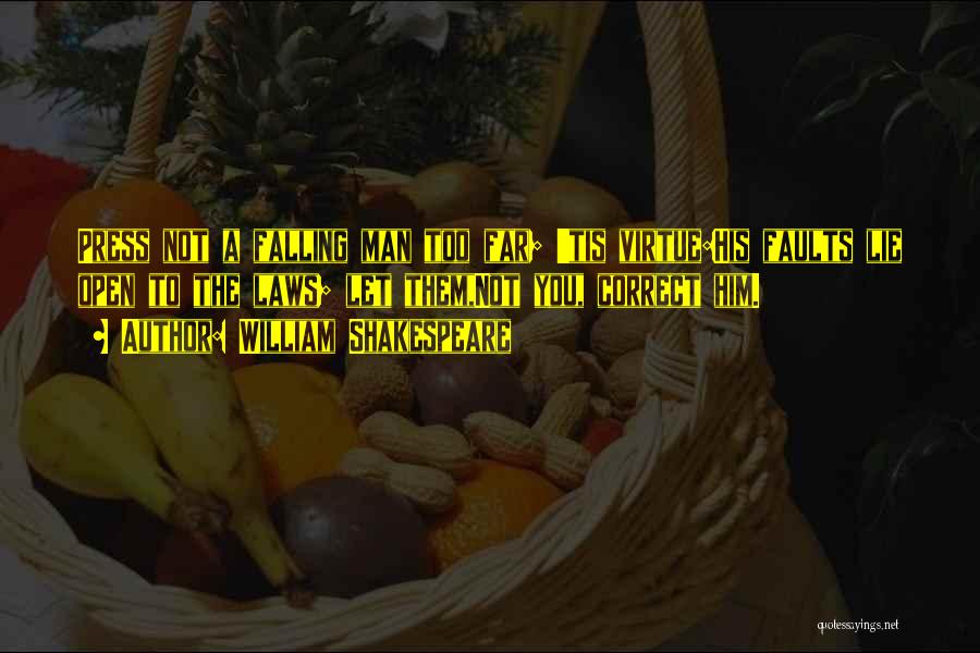 William Shakespeare Quotes: Press Not A Falling Man Too Far; 'tis Virtue:his Faults Lie Open To The Laws; Let Them,not You, Correct Him.