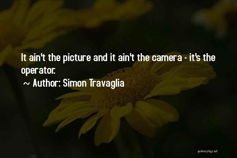 Simon Travaglia Quotes: It Ain't The Picture And It Ain't The Camera - It's The Operator.