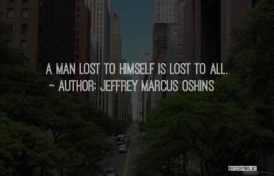 Jeffrey Marcus Oshins Quotes: A Man Lost To Himself Is Lost To All.