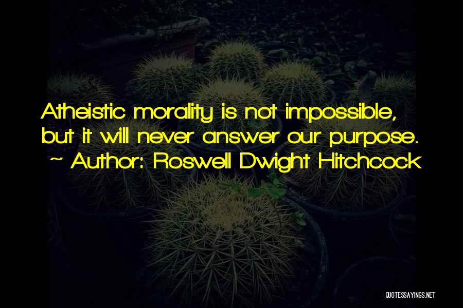 Roswell Dwight Hitchcock Quotes: Atheistic Morality Is Not Impossible, But It Will Never Answer Our Purpose.
