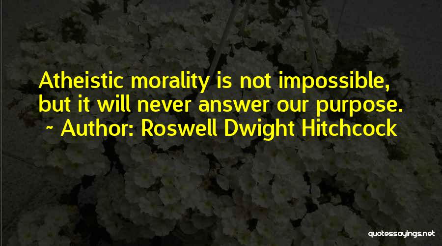 Roswell Dwight Hitchcock Quotes: Atheistic Morality Is Not Impossible, But It Will Never Answer Our Purpose.