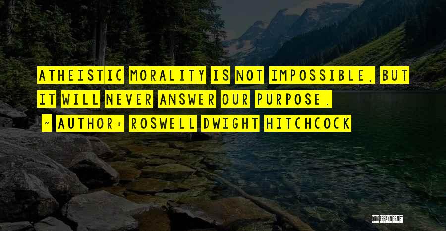 Roswell Dwight Hitchcock Quotes: Atheistic Morality Is Not Impossible, But It Will Never Answer Our Purpose.