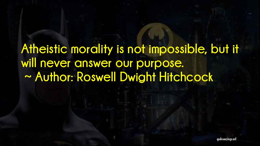 Roswell Dwight Hitchcock Quotes: Atheistic Morality Is Not Impossible, But It Will Never Answer Our Purpose.