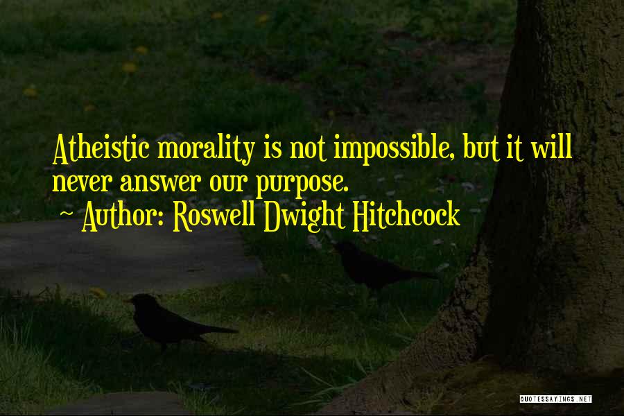 Roswell Dwight Hitchcock Quotes: Atheistic Morality Is Not Impossible, But It Will Never Answer Our Purpose.