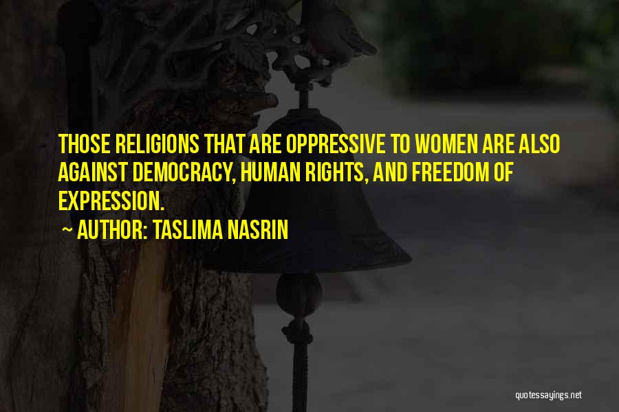 Taslima Nasrin Quotes: Those Religions That Are Oppressive To Women Are Also Against Democracy, Human Rights, And Freedom Of Expression.