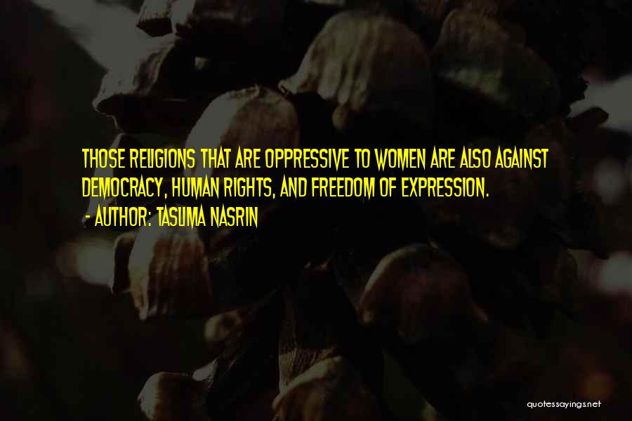 Taslima Nasrin Quotes: Those Religions That Are Oppressive To Women Are Also Against Democracy, Human Rights, And Freedom Of Expression.