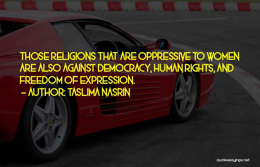 Taslima Nasrin Quotes: Those Religions That Are Oppressive To Women Are Also Against Democracy, Human Rights, And Freedom Of Expression.