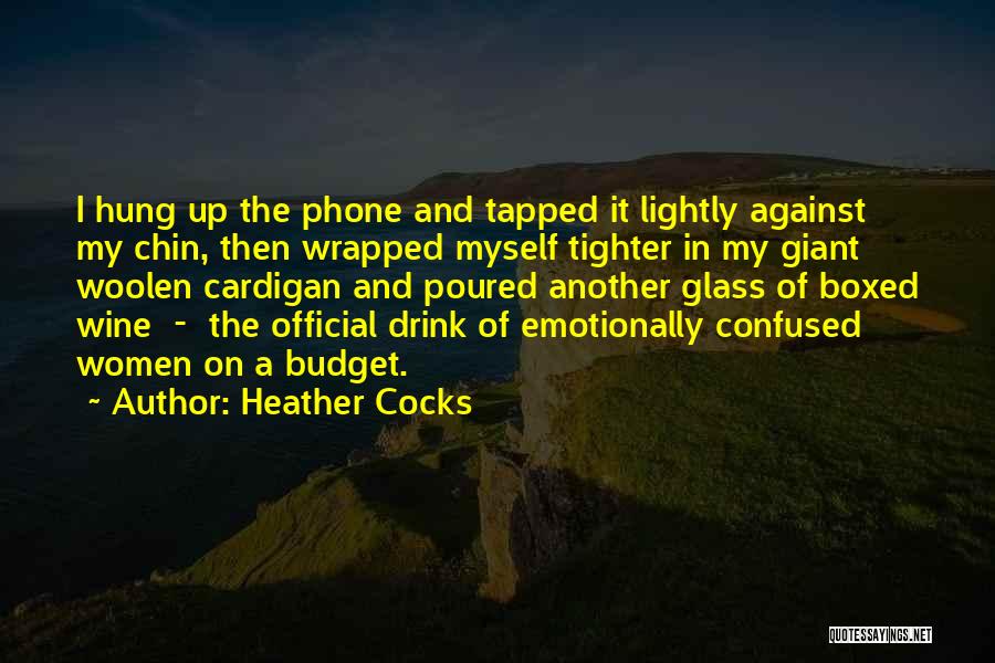 Heather Cocks Quotes: I Hung Up The Phone And Tapped It Lightly Against My Chin, Then Wrapped Myself Tighter In My Giant Woolen