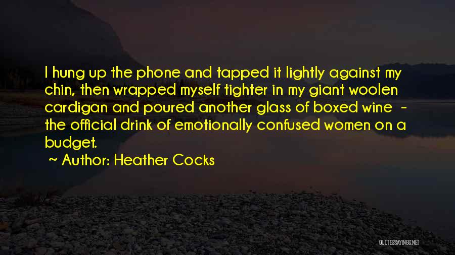 Heather Cocks Quotes: I Hung Up The Phone And Tapped It Lightly Against My Chin, Then Wrapped Myself Tighter In My Giant Woolen