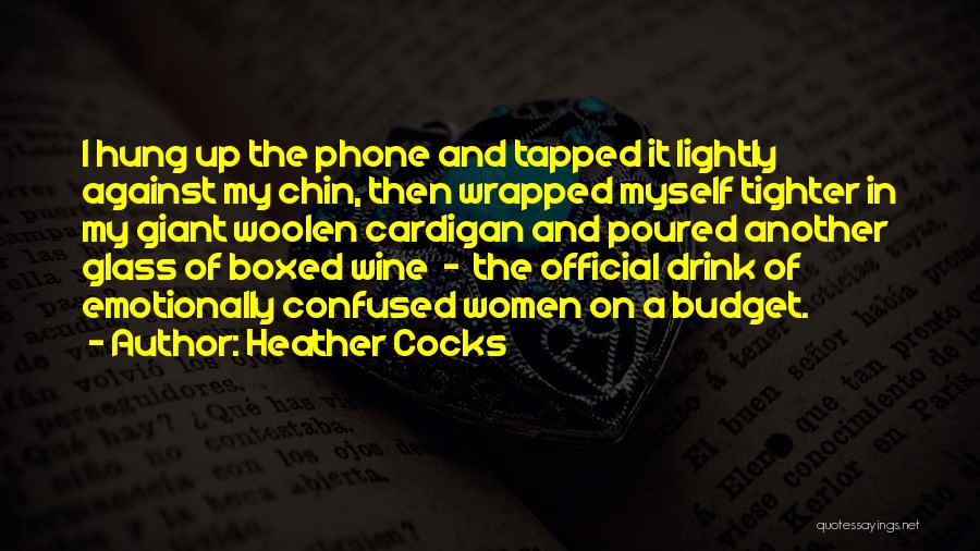 Heather Cocks Quotes: I Hung Up The Phone And Tapped It Lightly Against My Chin, Then Wrapped Myself Tighter In My Giant Woolen