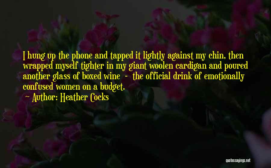 Heather Cocks Quotes: I Hung Up The Phone And Tapped It Lightly Against My Chin, Then Wrapped Myself Tighter In My Giant Woolen