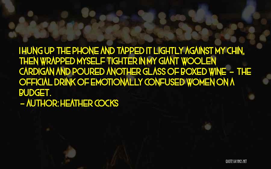 Heather Cocks Quotes: I Hung Up The Phone And Tapped It Lightly Against My Chin, Then Wrapped Myself Tighter In My Giant Woolen