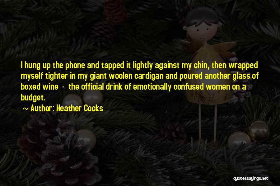 Heather Cocks Quotes: I Hung Up The Phone And Tapped It Lightly Against My Chin, Then Wrapped Myself Tighter In My Giant Woolen